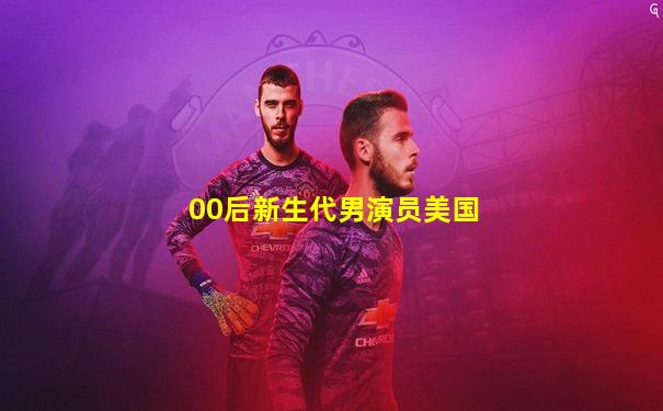 00后新生代男演员美国