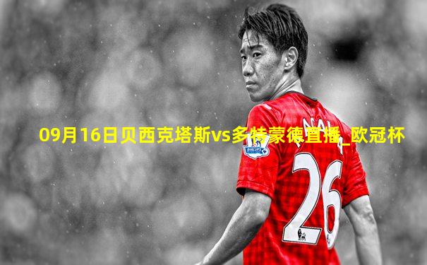 09月16日贝西克塔斯vs多特蒙德直播_欧冠杯