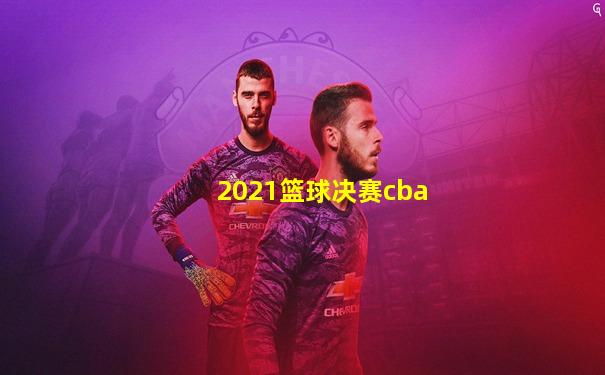 2021篮球决赛cba