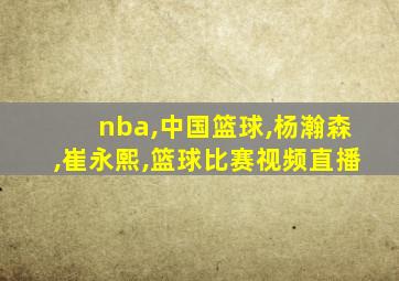nba,中国篮球,杨瀚森,崔永熙,篮球比赛视频直播
