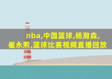 nba,中国篮球,杨瀚森,崔永熙,篮球比赛视频直播回放