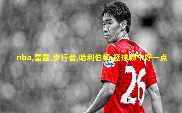 nba,雷霆,步行者,哈利伯顿,篮球哪个好一点