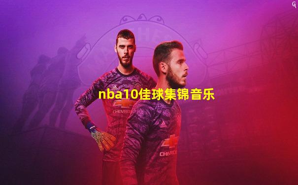 nba10佳球集锦音乐