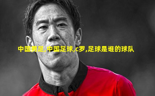 中国男足,中国足球,c罗,足球是谁的球队