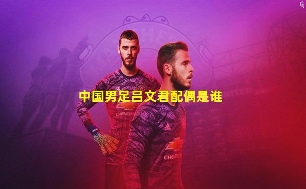 中国男足吕文君配偶是谁