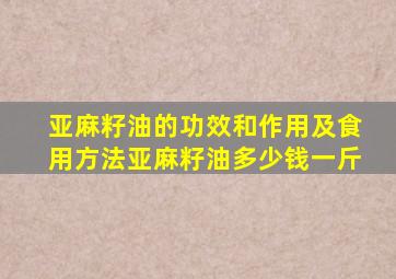 亚麻籽油的功效和作用及食用方法亚麻籽油多少钱一斤