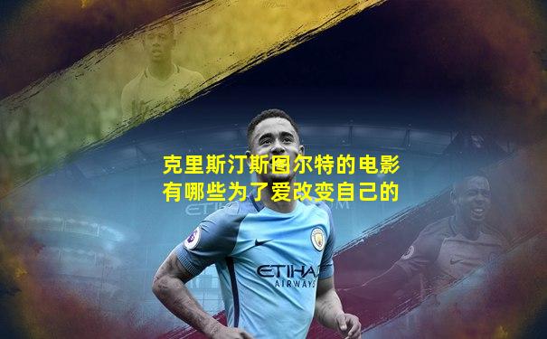 克里斯汀斯图尔特的电影有哪些为了爱改变自己的