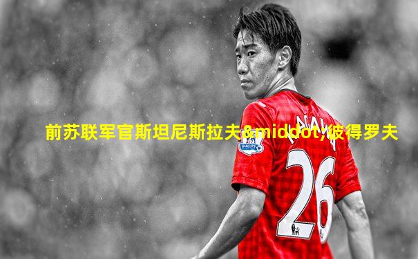 前苏联军官斯坦尼斯拉夫·彼得罗夫
