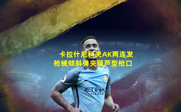 卡拉什尼科夫AK两连发枪械倾斜弹夹葫芦型枪口