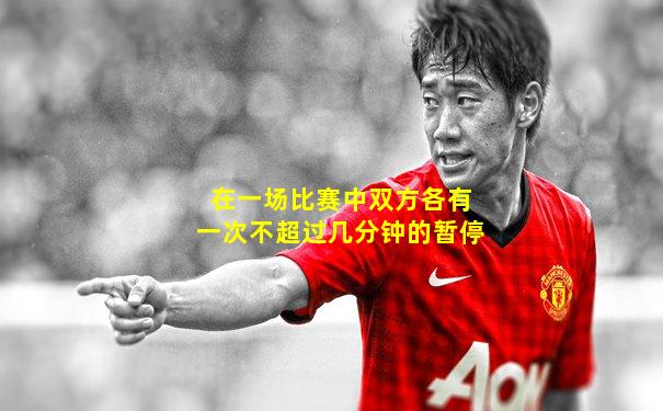 在一场比赛中双方各有一次不超过几分钟的暂停