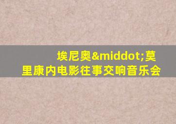 埃尼奥·莫里康内电影往事交响音乐会