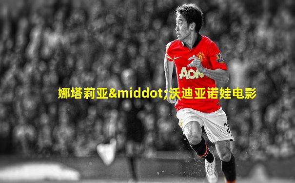 娜塔莉亚·沃迪亚诺娃电影
