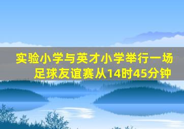 实验小学与英才小学举行一场足球友谊赛从14时45分钟