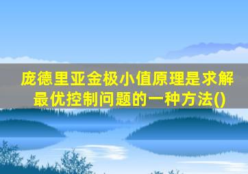 庞德里亚金极小值原理是求解最优控制问题的一种方法()