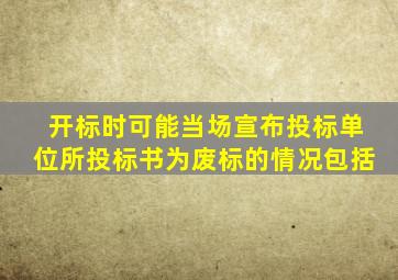 开标时可能当场宣布投标单位所投标书为废标的情况包括