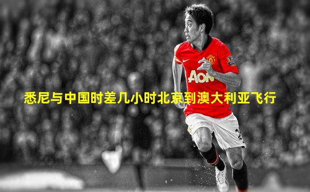 悉尼与中国时差几小时北京到澳大利亚飞行