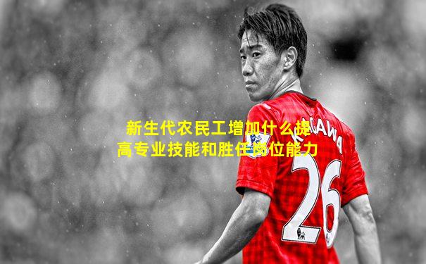 新生代农民工增加什么提高专业技能和胜任岗位能力