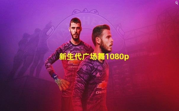 新生代广场舞1080p