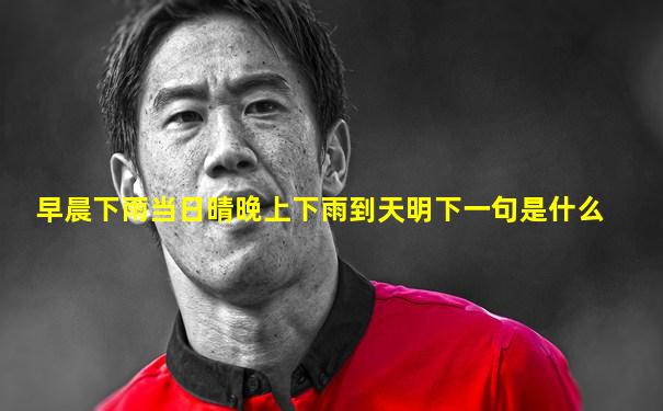 早晨下雨当日晴晚上下雨到天明下一句是什么