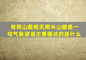 有雨山戴帽无雨半山腰是一句气象谚语主要描述的是什么