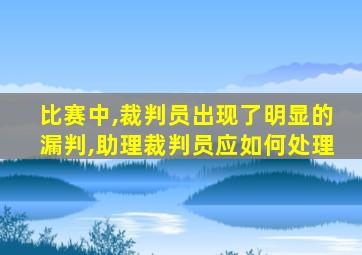 比赛中,裁判员出现了明显的漏判,助理裁判员应如何处理