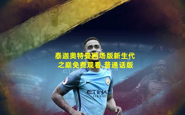 泰迦奥特曼剧场版新生代之巅免费观看,普通话版