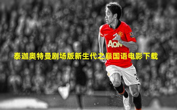 泰迦奥特曼剧场版新生代之巅国语电影下载
