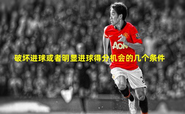 破坏进球或者明显进球得分机会的几个条件