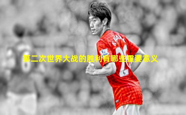 第二次世界大战的胜利有哪些重要意义