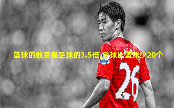 篮球的数量是足球的3.5倍,足球比篮球少20个