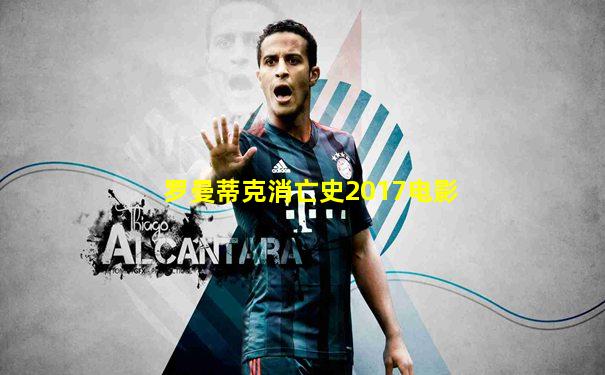 罗曼蒂克消亡史2017电影