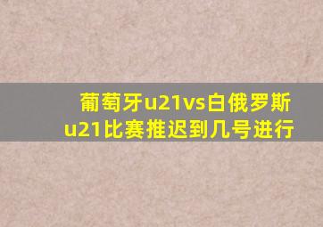 葡萄牙u21vs白俄罗斯u21比赛推迟到几号进行