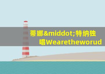 蒂娜·特纳独唱Wearetheworud