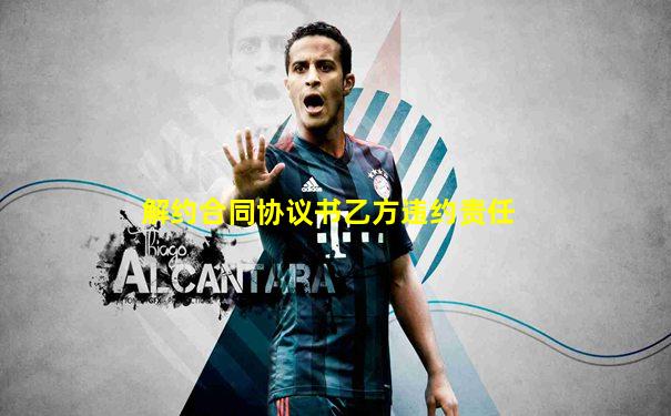 解约合同协议书乙方违约责任