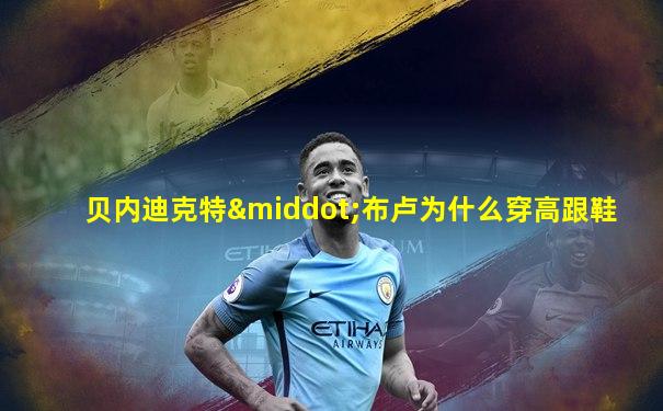 贝内迪克特·布卢为什么穿高跟鞋