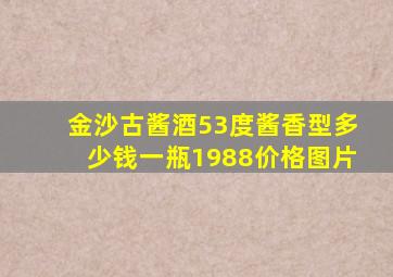 金沙古酱酒53度酱香型多少钱一瓶1988价格图片