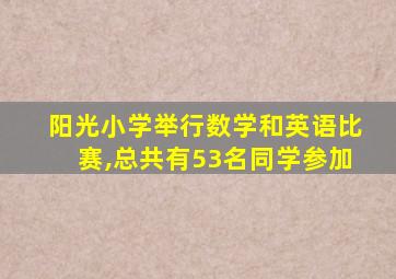 阳光小学举行数学和英语比赛,总共有53名同学参加