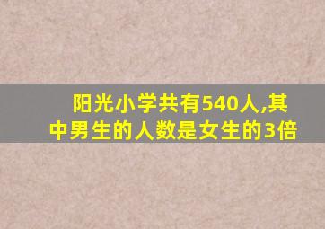 阳光小学共有540人,其中男生的人数是女生的3倍