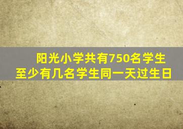 阳光小学共有750名学生至少有几名学生同一天过生日