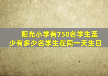 阳光小学有750名学生至少有多少名学生在同一天生日