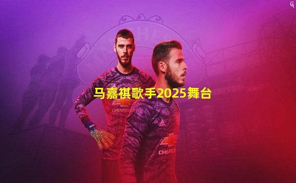 马嘉祺歌手2025舞台