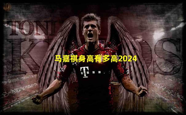 马嘉祺身高有多高2024