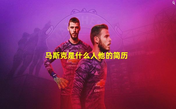 马斯克是什么人他的简历