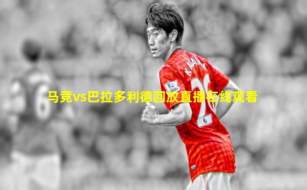 马竞vs巴拉多利德回放直播在线观看