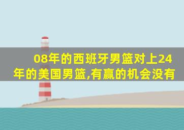 08年的西班牙男篮对上24年的美国男篮,有赢的机会没有