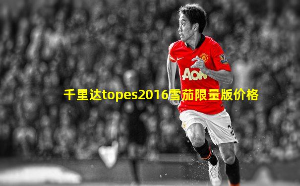 千里达topes2016雪茄限量版价格