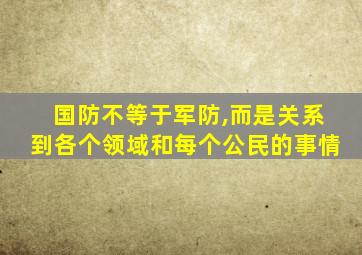 国防不等于军防,而是关系到各个领域和每个公民的事情