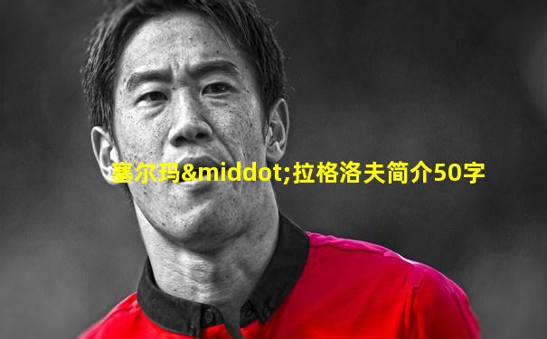 塞尔玛·拉格洛夫简介50字