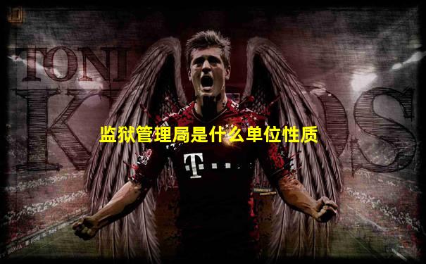 监狱管理局是什么单位性质