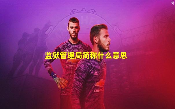 监狱管理局简称什么意思